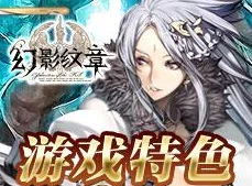 异世界战斗体验:深入探索《幻影纹章》游戏特色与独特玩法介绍 异世界战斗体验:深入探索《幻影纹章》游戏特色与独特玩法介绍